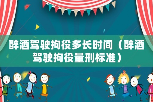 醉酒駕駛拘役多長時間（醉酒駕駛拘役量刑標(biāo)準(zhǔn)）