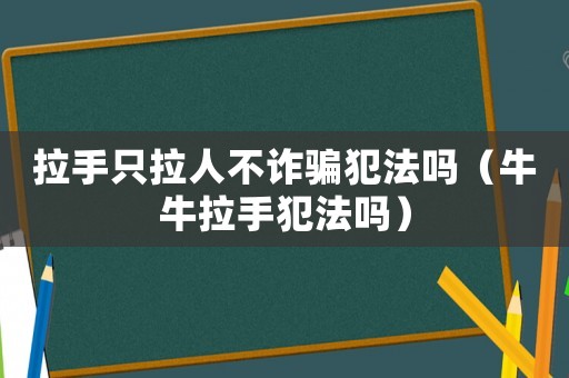 拉手只拉人不詐騙犯法嗎（牛牛拉手犯法嗎）