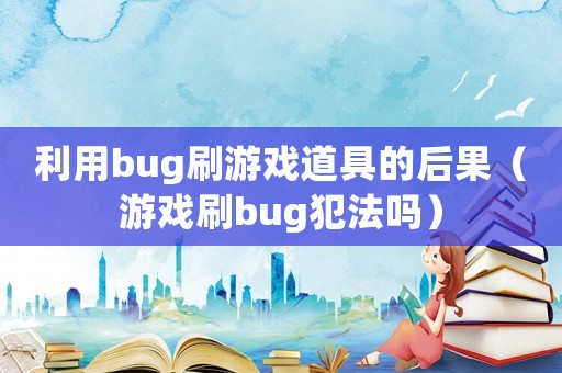 利用bug刷游戲道具的后果（游戲刷bug犯法嗎）