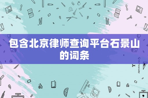 包含北京律師查詢平臺石景山的詞條