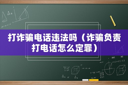 打詐騙電話違法嗎（詐騙負責打電話怎么定罪）