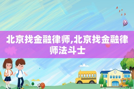北京找金融律師,北京找金融律師法斗士