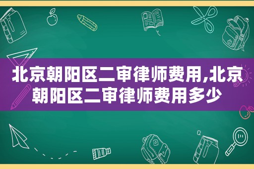北京朝陽區二審律師費用,北京朝陽區二審律師費用多少