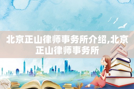 北京正山律師事務(wù)所介紹,北京正山律師事務(wù)所