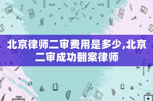北京律師二審費用是多少,北京二審成功翻案律師