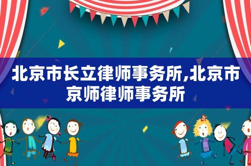 北京市長立律師事務所,北京市京師律師事務所