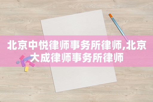 北京中悅律師事務所律師,北京大成律師事務所律師