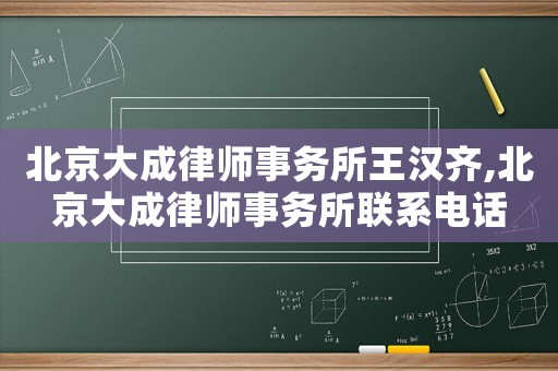 北京大成律師事務所王漢齊,北京大成律師事務所聯系電話