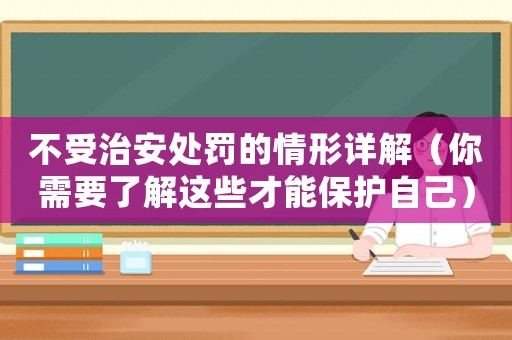 不受治安處罰的情形詳解（你需要了解這些才能保護(hù)自己）