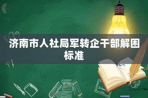 濟南市人社局軍轉企干部解困標準
