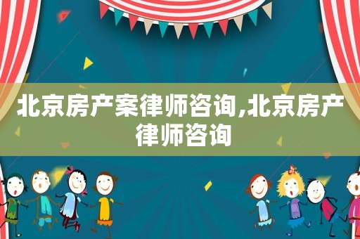 北京房產(chǎn)案律師咨詢,北京房產(chǎn) 律師咨詢