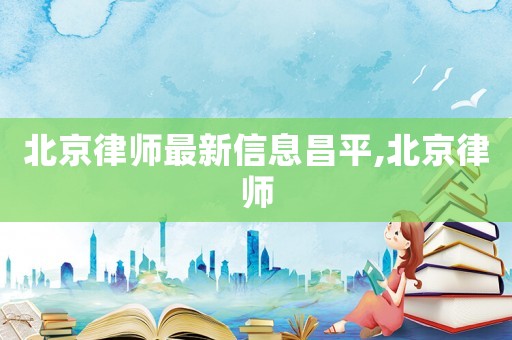 北京律師最新信息昌平,北京律師