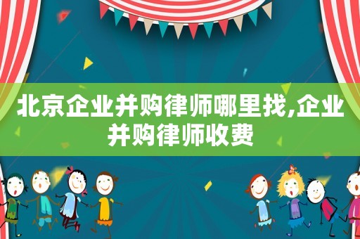 北京企業(yè)并購律師哪里找,企業(yè)并購律師收費