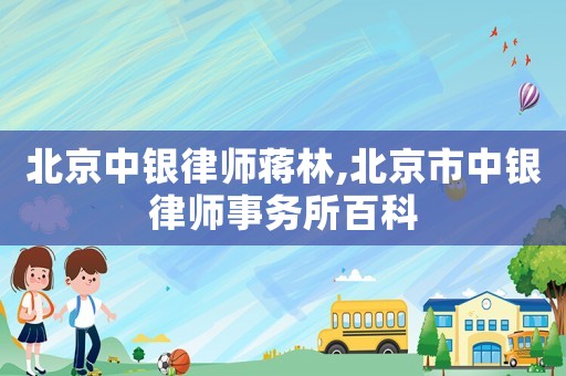 北京中銀律師蔣林,北京市中銀律師事務所百科