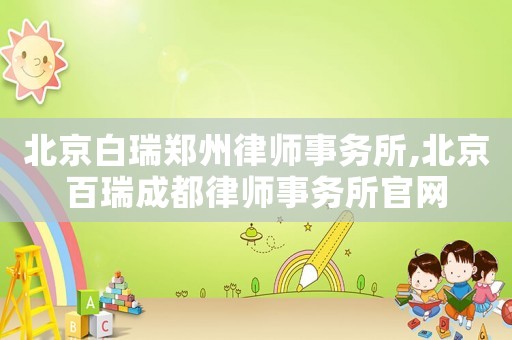 北京白瑞鄭州律師事務所,北京百瑞成都律師事務所官網