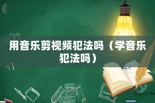用音樂剪視頻犯法嗎（學音樂犯法嗎）