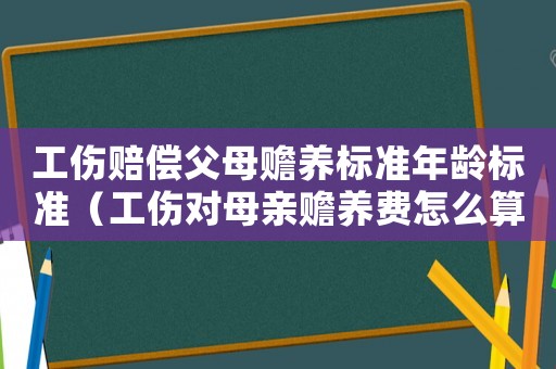 工傷賠償父母贍養標準年齡標準（工傷對母親贍養費怎么算）