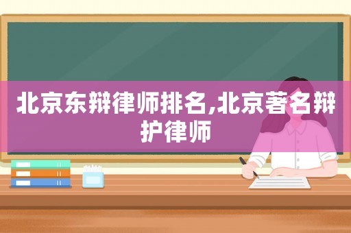 北京東辯律師排名,北京著名辯護律師