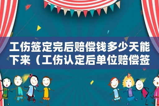 工傷簽定完后賠償錢(qián)多少天能下來(lái)（工傷認(rèn)定后單位賠償簽收）
