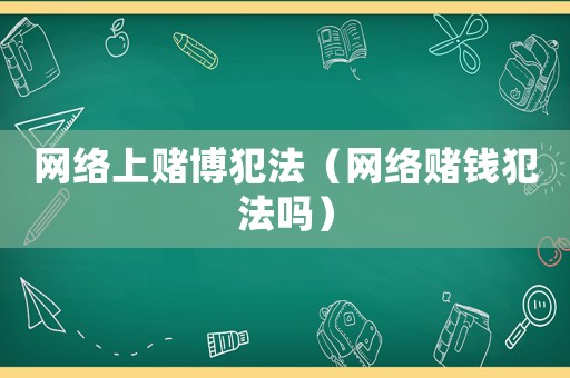 網(wǎng)絡(luò)上賭博犯法（網(wǎng)絡(luò)賭錢(qián)犯法嗎）