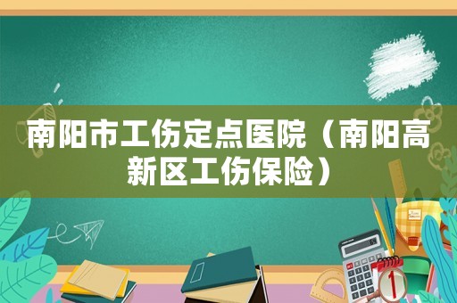 南陽市工傷定點醫院（南陽高新區工傷保險）