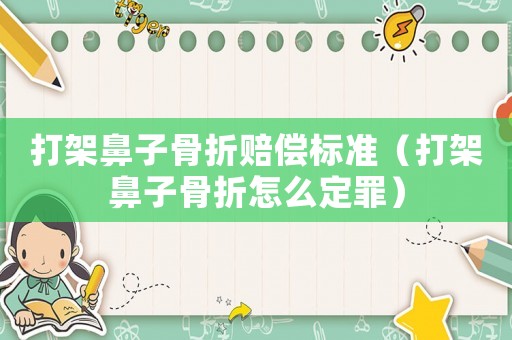 打架鼻子骨折賠償標準（打架鼻子骨折怎么定罪）