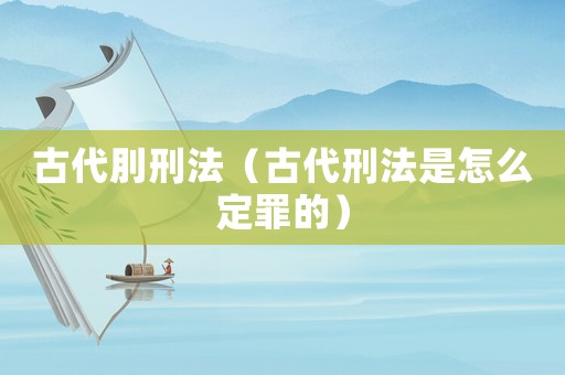 古代刖刑法（古代刑法是怎么定罪的）