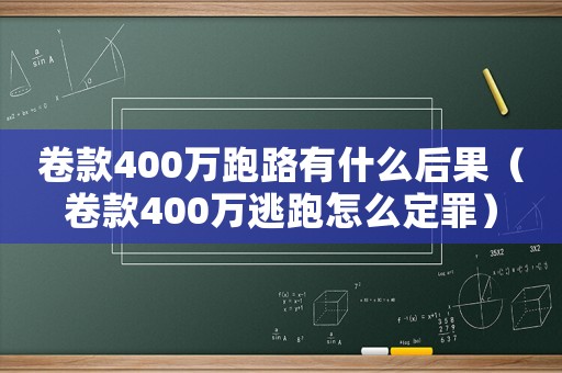 卷款400萬跑路有什么后果（卷款400萬逃跑怎么定罪）