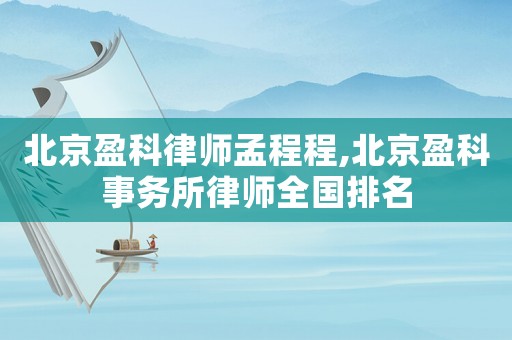 北京盈科律師孟程程,北京盈科事務所律師全國排名