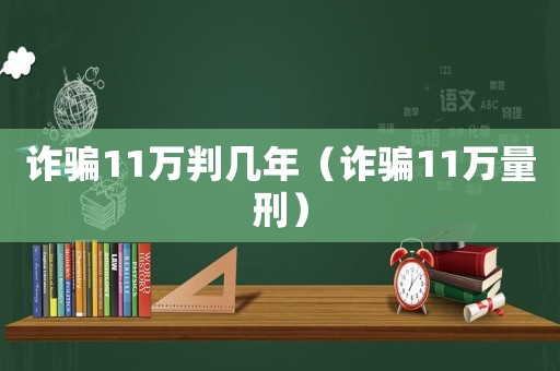 詐騙11萬判幾年（詐騙11萬量刑）
