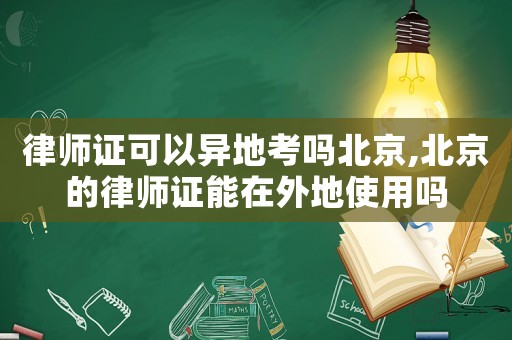律師證可以異地考嗎北京,北京的律師證能在外地使用嗎