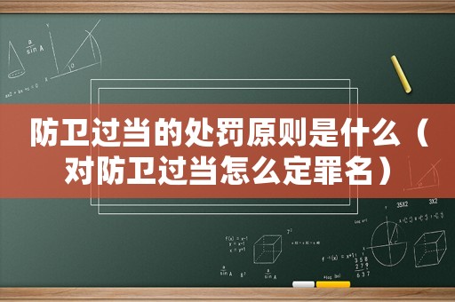 防衛過當的處罰原則是什么（對防衛過當怎么定罪名）