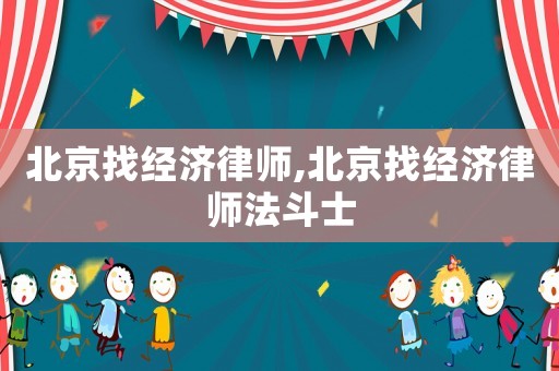 北京找經(jīng)濟(jì)律師,北京找經(jīng)濟(jì)律師法斗士