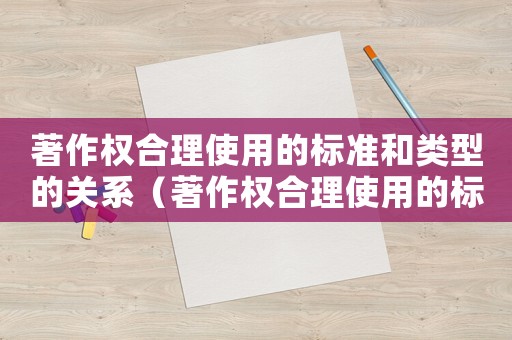 著作權(quán)合理使用的標(biāo)準(zhǔn)和類型的關(guān)系（著作權(quán)合理使用的標(biāo)準(zhǔn)）