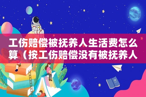 工傷賠償被撫養人生活費怎么算（按工傷賠償沒有被撫養人生活費）