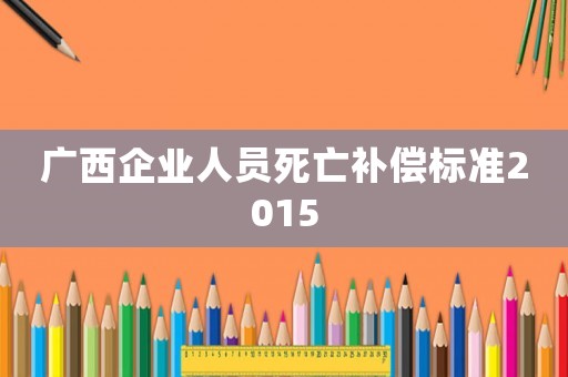 廣西企業人員死亡補償標準2015