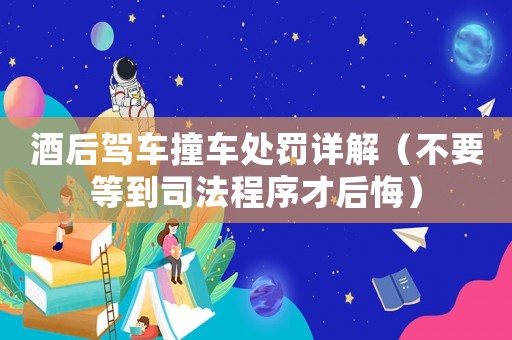 酒后駕車撞車處罰詳解（不要等到司法程序才后悔）