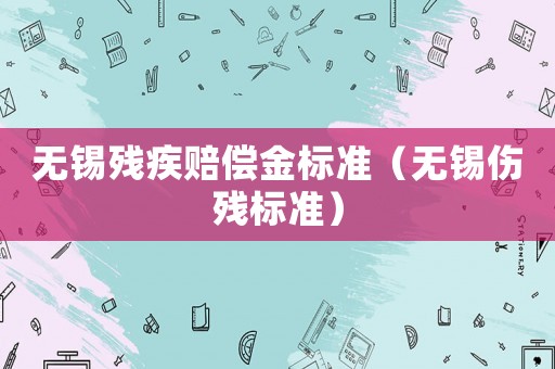 無錫殘疾賠償金標準（無錫傷殘標準）