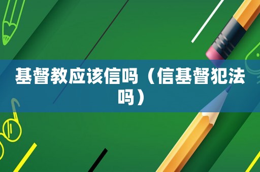 基督教應該信嗎（信基督犯法嗎）