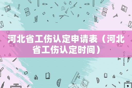 河北省工傷認定申請表（河北省工傷認定時間）