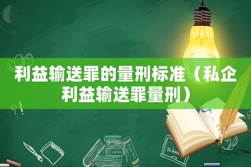 利益輸送罪的量刑標準（私企利益輸送罪量刑）