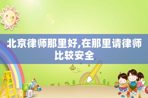 北京律師那里好,在那里請律師比較安全