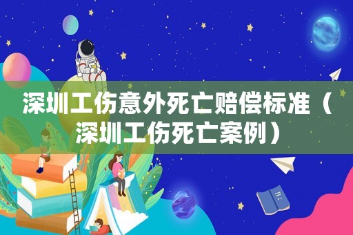 深圳工傷意外死亡賠償標準（深圳工傷死亡案例）