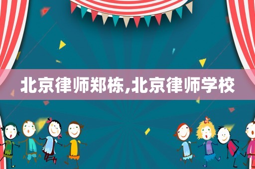 北京律師鄭棟,北京律師學校