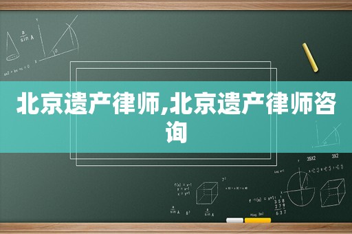 北京遺產(chǎn)律師,北京遺產(chǎn)律師咨詢