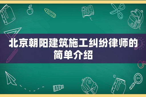 北京朝陽建筑施工糾紛律師的簡單介紹