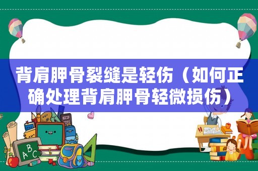背肩胛骨裂縫是輕傷（如何正確處理背肩胛骨輕微損傷）