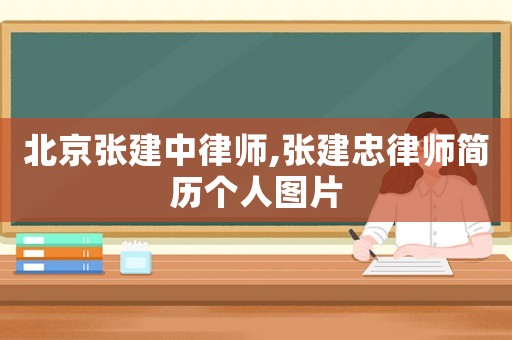 北京張建中律師,張建忠律師簡(jiǎn)歷個(gè)人圖片