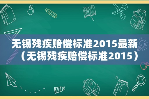 無錫殘疾賠償標準2015最新（無錫殘疾賠償標準2015）
