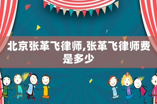 北京張革飛律師,張革飛律師費是多少